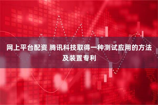 网上平台配资 腾讯科技取得一种测试应用的方法及装置专利