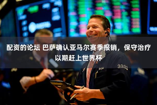配资的论坛 巴萨确认亚马尔赛季报销，保守治疗以期赶上世界杯