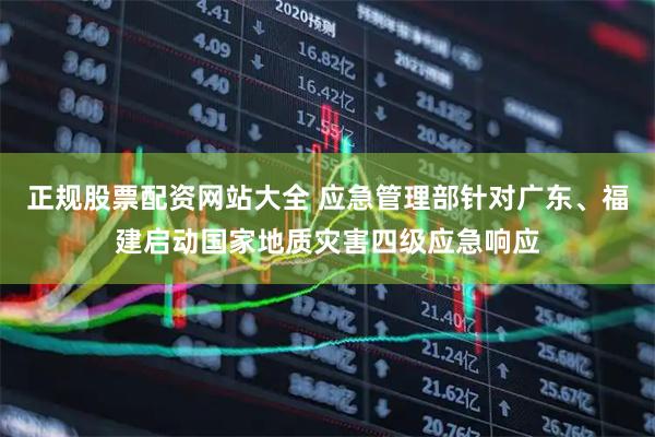 正规股票配资网站大全 应急管理部针对广东、福建启动国家地质灾害四级应急响应